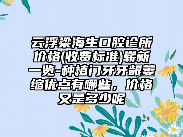 云浮梁海生口腔诊所价格(收费标准)崭新一览-种植门牙牙龈萎缩优点有哪些，价格又是多少呢