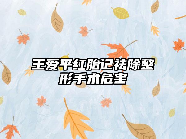 王爱平红胎记祛除整形手术危害