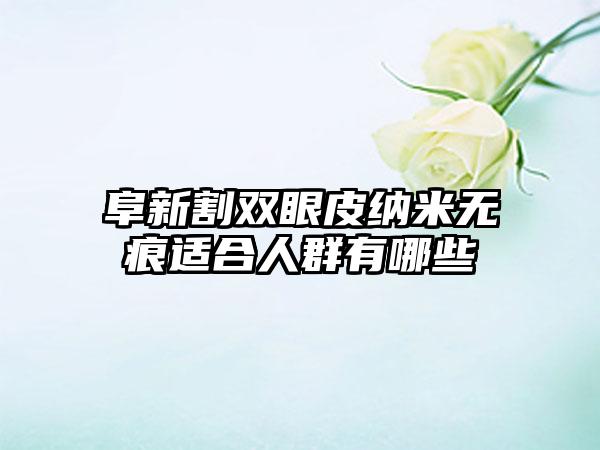 阜新割双眼皮纳米无痕适合人群有哪些