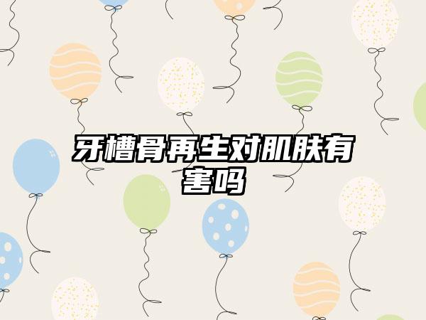 牙槽骨再生对肌肤有害吗