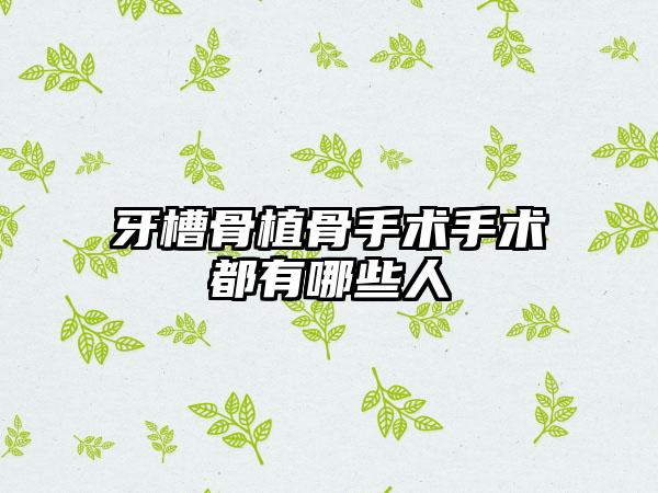 牙槽骨植骨手术手术都有哪些人