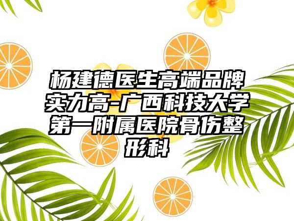 杨建德医生高端品牌实力高-广西科技大学第一附属医院骨伤整形科