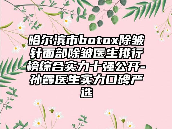 哈尔滨市botox除皱针面部除皱医生排行榜综合实力十强公开-孙霞医生实力口碑严选