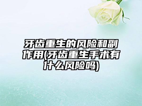牙齿重生的风险和副作用(牙齿重生手术有什么风险吗)