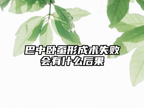 巴中卧蚕形成术失败会有什么后果