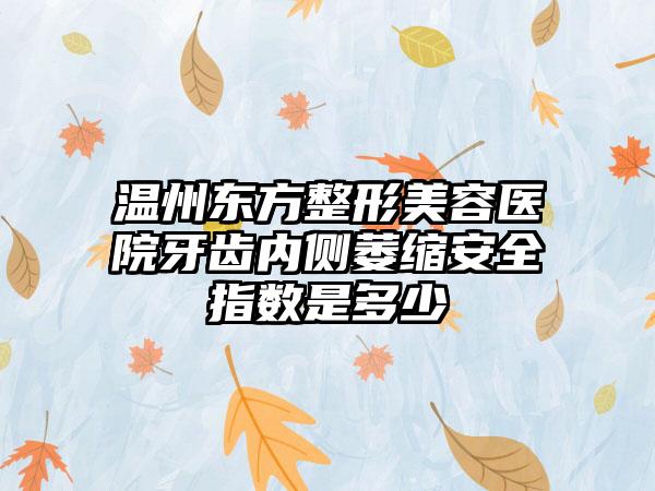 温州东方整形美容医院牙齿内侧萎缩安全指数是多少