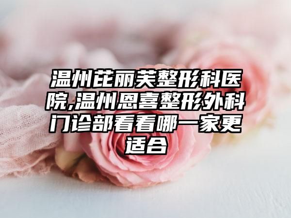 温州芘丽芙整形科医院,温州恩喜整形外科门诊部看看哪一家更适合