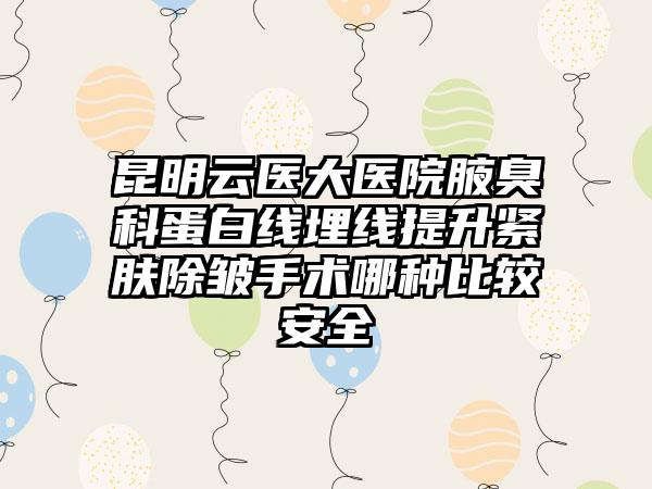 昆明云医大医院腋臭科蛋白线埋线提升紧肤除皱手术哪种比较安全