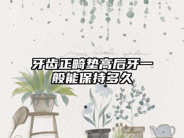 牙齿正畸垫高后牙一般能保持多久