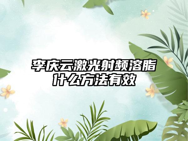 李庆云激光射频溶脂什么方法有效