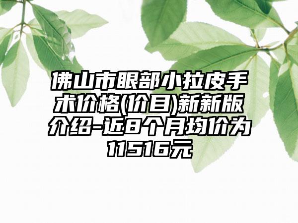 佛山市眼部小拉皮手术价格(价目)新新版介绍-近8个月均价为11516元
