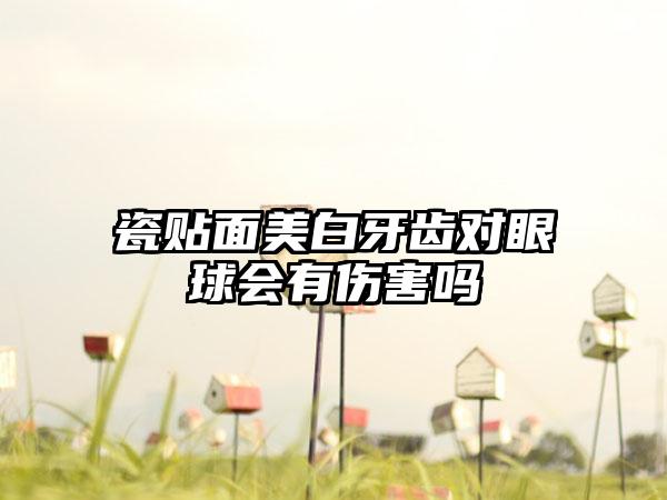 瓷贴面美白牙齿对眼球会有伤害吗