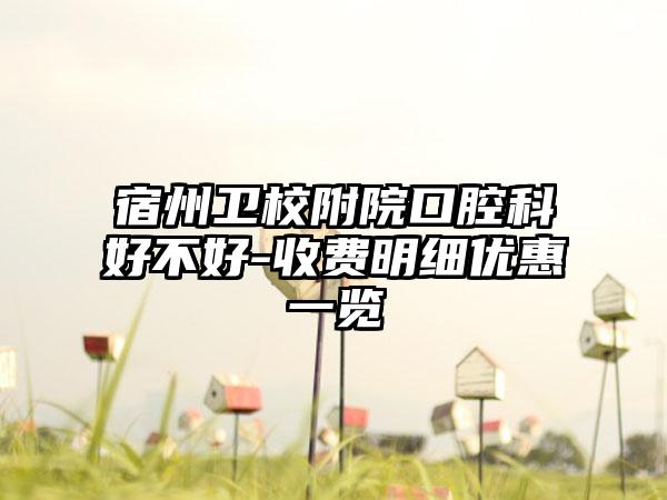 宿州卫校附院口腔科好不好-收费明细优惠一览