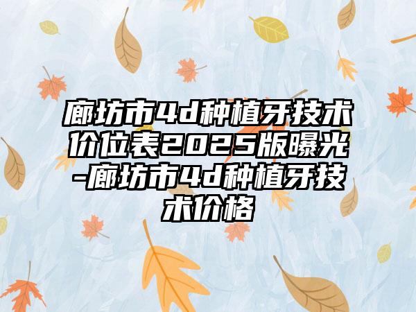 廊坊市4d种植牙技术价位表2025版曝光-廊坊市4d种植牙技术价格