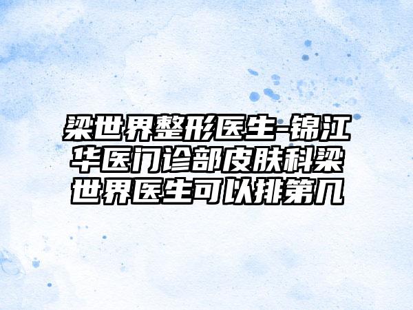 梁世界整形医生-锦江华医门诊部皮肤科梁世界医生可以排第几