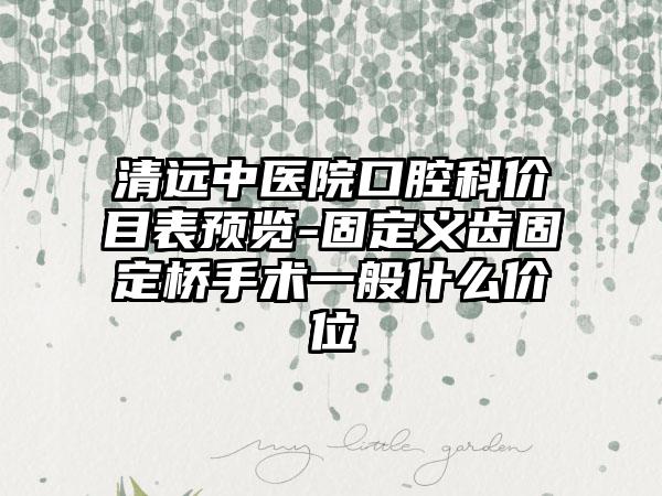 清远中医院口腔科价目表预览-固定义齿固定桥手术一般什么价位