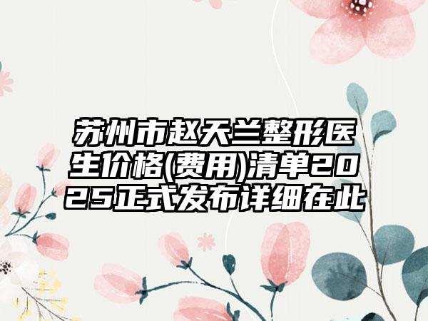 苏州市赵天兰整形医生价格(费用)清单2025正式发布详细在此