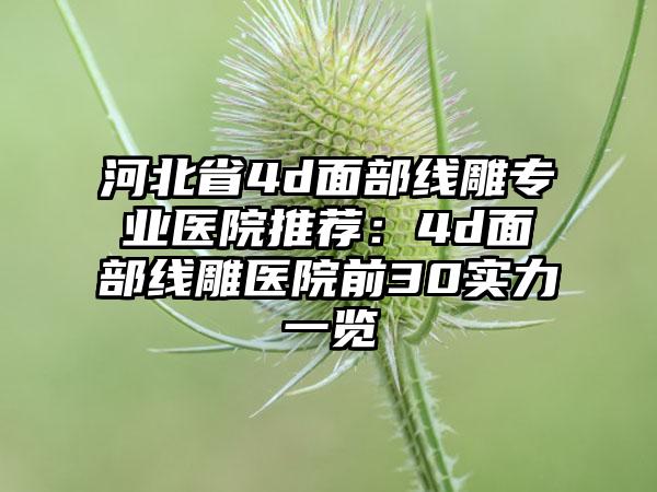 河北省4d面部线雕专业医院推荐：4d面部线雕医院前30实力一览