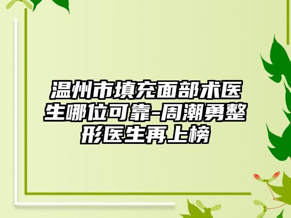 温州市填充面部术医生哪位可靠-周潮勇整形医生再上榜
