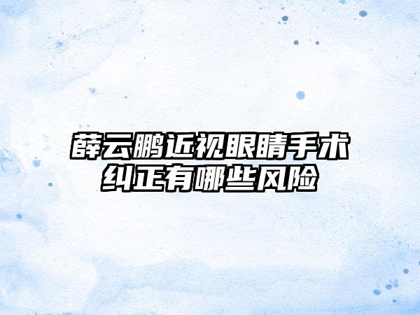 薛云鹏近视眼睛手术纠正有哪些风险