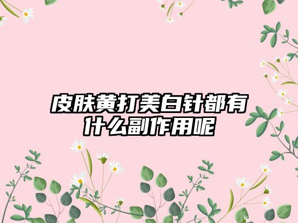 皮肤黄打美白针都有什么副作用呢