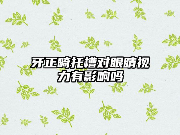 牙正畸托槽对眼睛视力有影响吗