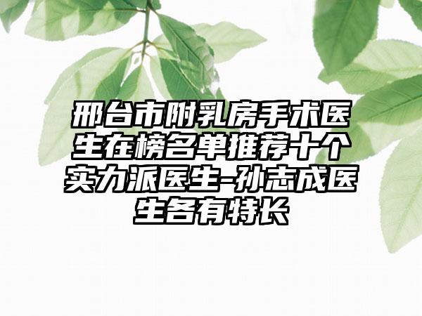 邢台市附乳房手术医生在榜名单推荐十个实力派医生-孙志成医生各有特长