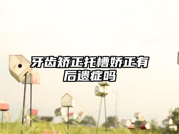 牙齿矫正托槽娇正有后遗症吗