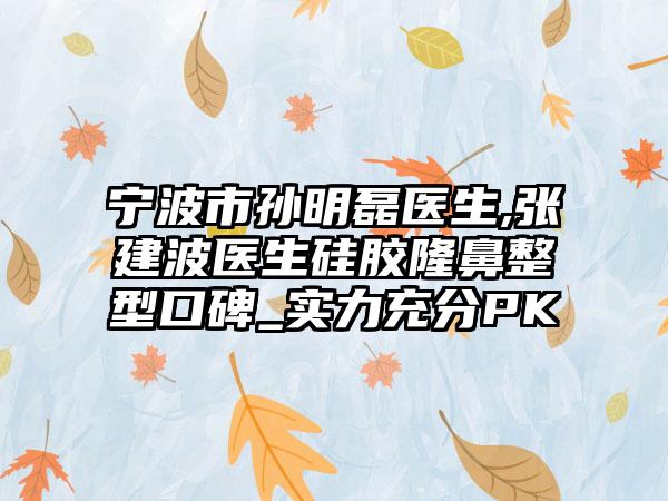宁波市孙明磊医生,张建波医生硅胶隆鼻整型口碑_实力充分PK