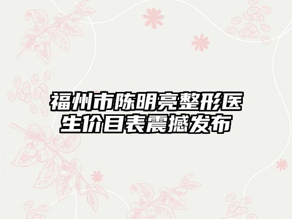 福州市陈明亮整形医生价目表震撼发布