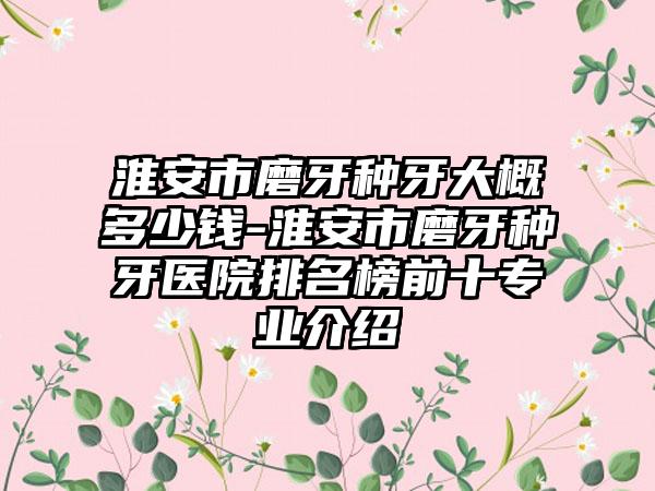 淮安市磨牙种牙大概多少钱-淮安市磨牙种牙医院排名榜前十专业介绍