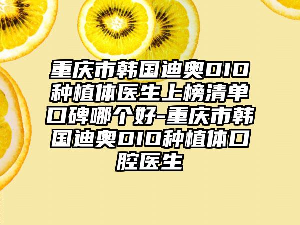 重庆市韩国迪奥DIO种植体医生上榜清单口碑哪个好-重庆市韩国迪奥DIO种植体口腔医生