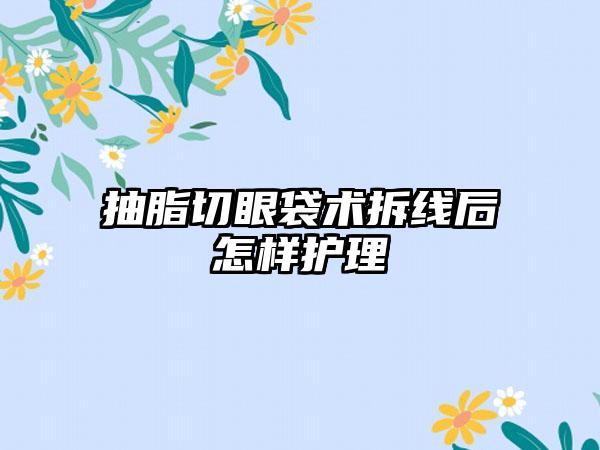 抽脂切眼袋术拆线后怎样护理