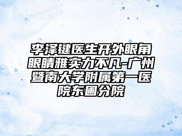 李泽键医生开外眼角眼睛雅实力不凡-广州暨南大学附属第一医院东圃分院