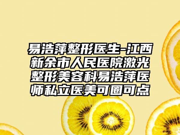 易浩萍整形医生-江西新余市人民医院激光整形美容科易浩萍医师私立医美可圈可点