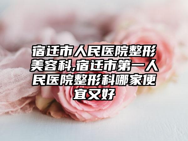 宿迁市人民医院整形美容科,宿迁市第一人民医院整形科哪家便宜又好