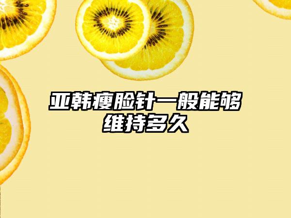 亚韩瘦脸针一般能够维持多久