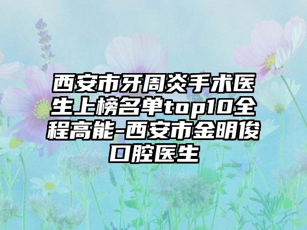 西安市牙周炎手术医生上榜名单top10全程高能-西安市金明俊口腔医生