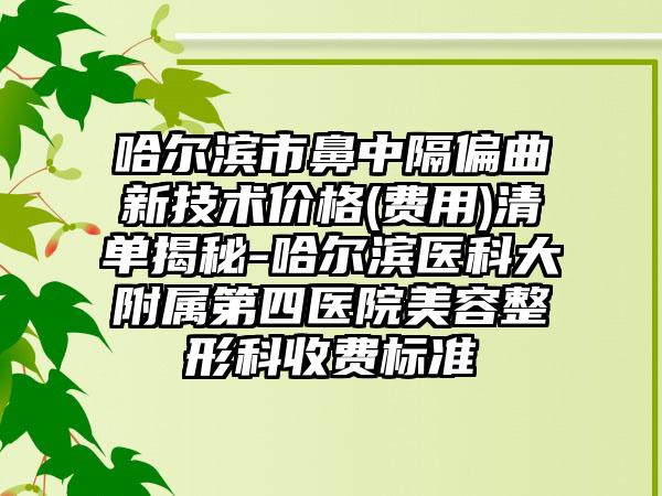 哈尔滨市鼻中隔偏曲新技术价格(费用)清单揭秘-哈尔滨医科大附属第四医院美容整形科收费标准
