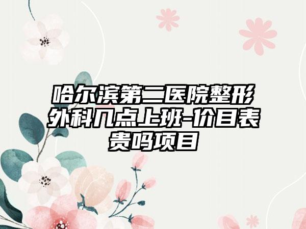 哈尔滨第二医院整形外科几点上班-价目表贵吗项目
