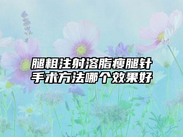 腿粗注射溶脂瘦腿针手术方法哪个效果好