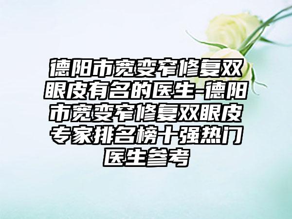 德阳市宽变窄修复双眼皮有名的医生-德阳市宽变窄修复双眼皮专家排名榜十强热门医生参考