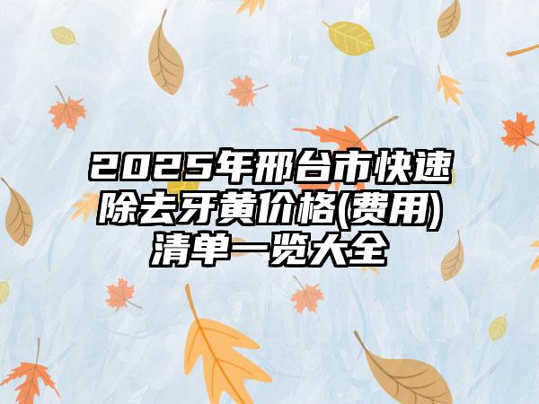 2025年邢台市快速除去牙黄价格(费用)清单一览大全