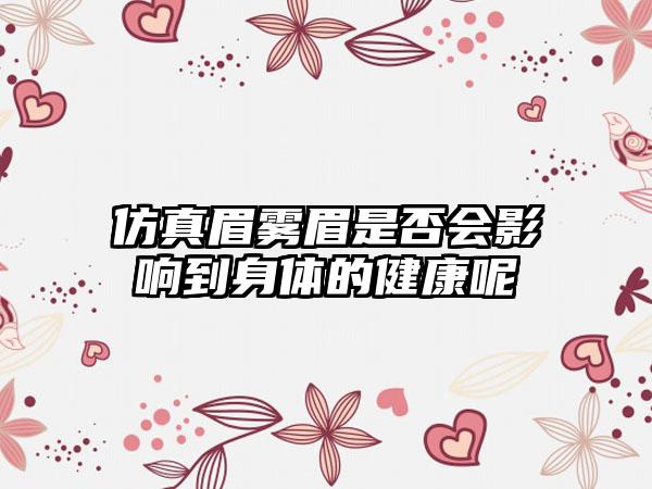仿真眉雾眉是否会影响到身体的健康呢