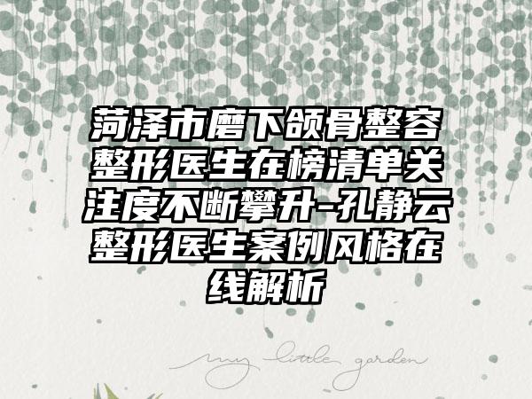 菏泽市磨下颌骨整容整形医生在榜清单关注度不断攀升-孔静云整形医生案例风格在线解析