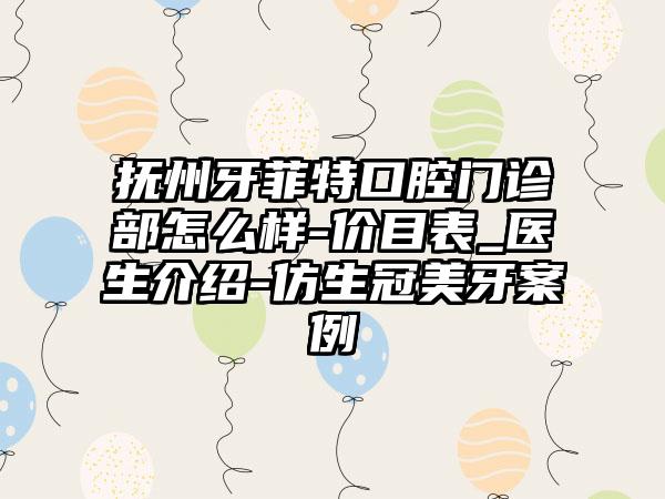 抚州牙菲特口腔门诊部怎么样-价目表_医生介绍-仿生冠美牙案例