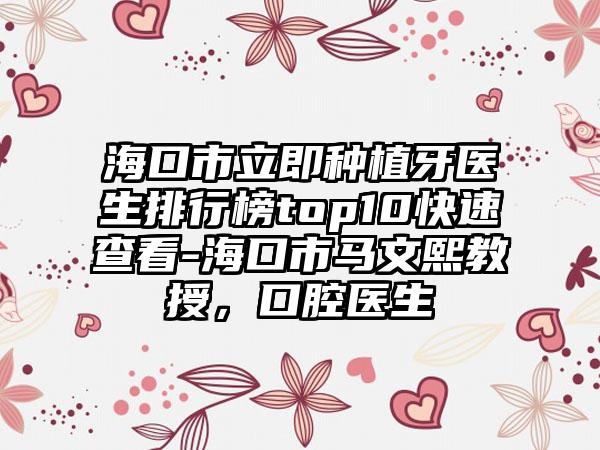 海口市立即种植牙医生排行榜top10快速查看-海口市马文熙教授，口腔医生