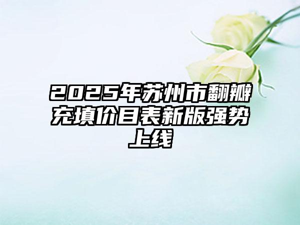 2025年苏州市翻瓣充填价目表新版强势上线