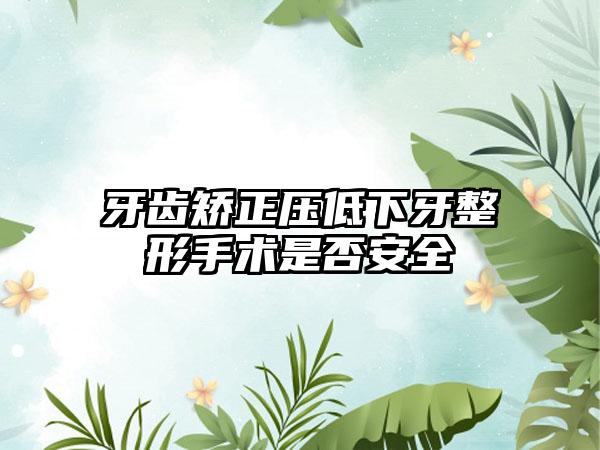 牙齿矫正压低下牙整形手术是否安全