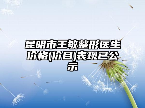 昆明市王敏整形医生价格(价目)表现已公示